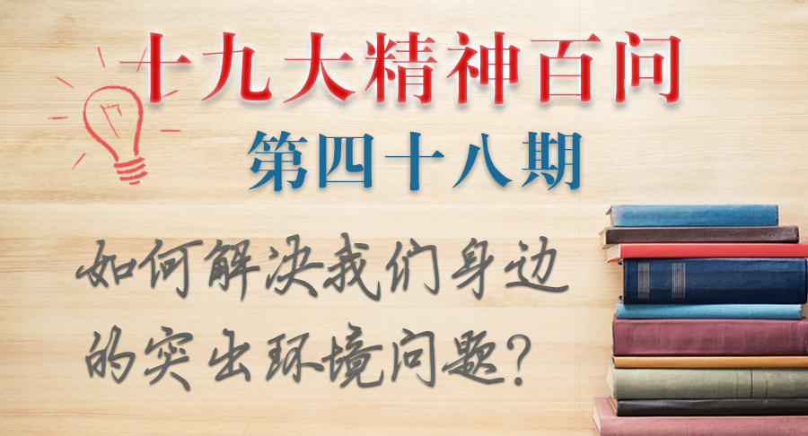 【十九大精神百问】如何解决我们身边的突出环境问题？